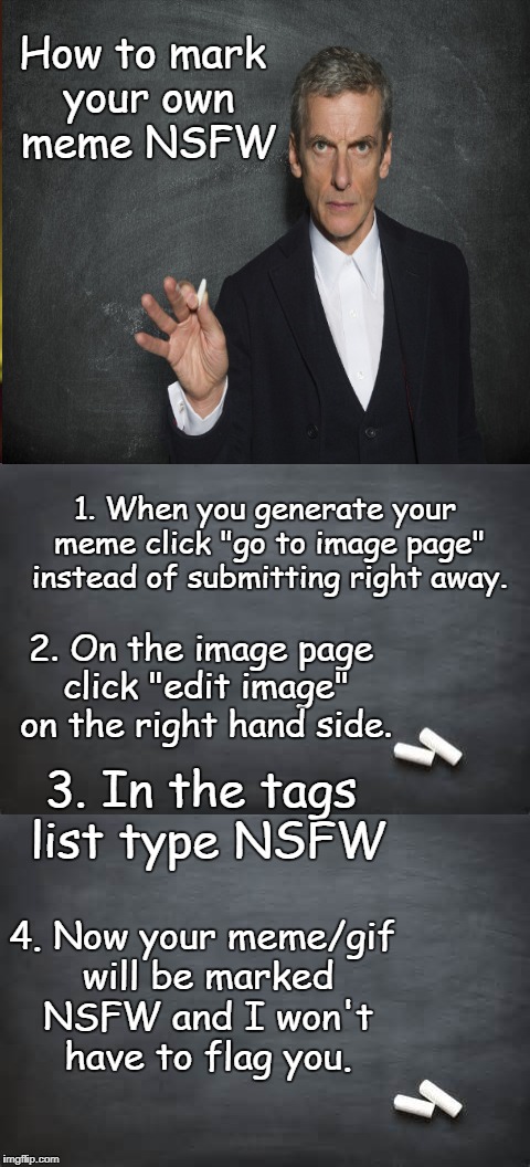 Do us a favor and tag your dirty jokes and lewd pictures Not Safe For Work | How to mark your own meme NSFW; 1. When you generate your meme click "go to image page" instead of submitting right away. 2. On the image page click "edit image" on the right hand side. 3. In the tags list type NSFW; 4. Now your meme/gif will be marked NSFW and I won't have to flag you. | image tagged in imgflip help,instructions,tags,dirty jokes,lewd,memes | made w/ Imgflip meme maker