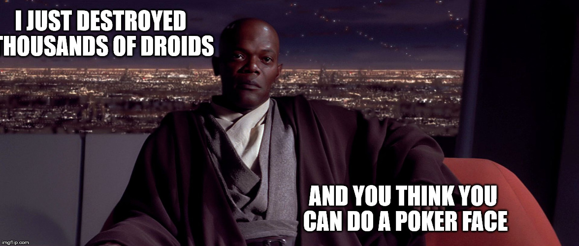 Mace Windu | I JUST DESTROYED THOUSANDS OF DROIDS; AND YOU THINK YOU CAN DO A POKER FACE | image tagged in mace windu,poker face,star wars | made w/ Imgflip meme maker