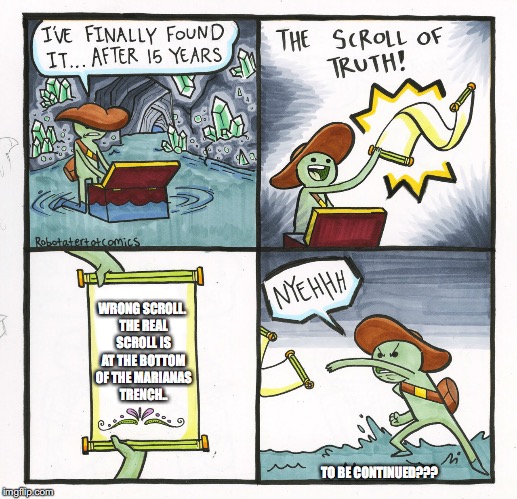 The Scroll Of Truth Meme | WRONG SCROLL. THE REAL SCROLL IS AT THE BOTTOM OF THE MARIANAS TRENCH.. TO BE CONTINUED??? | image tagged in memes,the scroll of truth | made w/ Imgflip meme maker