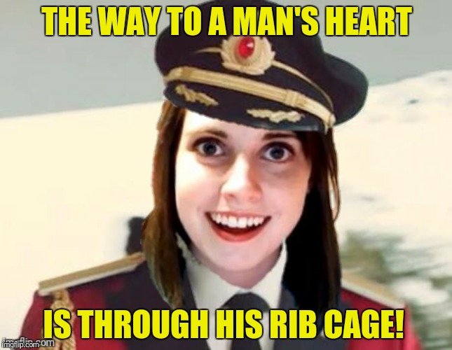 Captain Overly Obvious Girlfriend  | THE WAY TO A MAN'S HEART; IS THROUGH HIS RIB CAGE! | image tagged in overly attached girlfriend,captain obvious | made w/ Imgflip meme maker