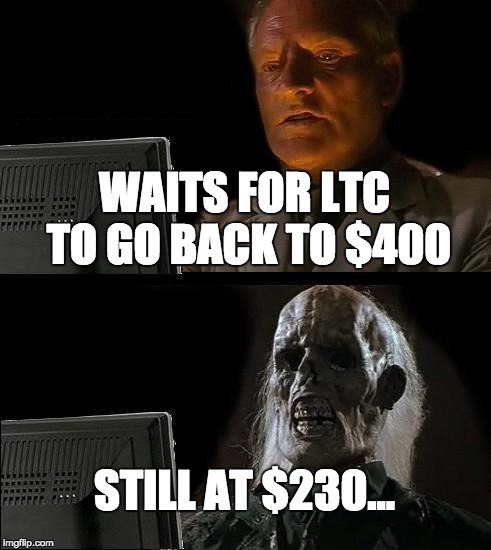 I'll Just Wait Here Meme | WAITS FOR LTC TO GO BACK TO $400; STILL AT $230... | image tagged in memes,ill just wait here | made w/ Imgflip meme maker