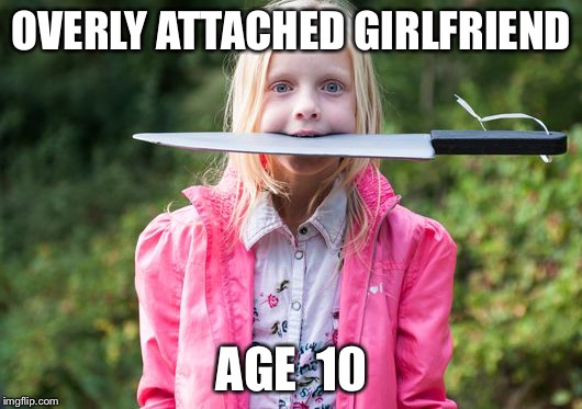 There were signs. | OVERLY ATTACHED GIRLFRIEND; AGE  10 | image tagged in memes,overly attached girlfriend | made w/ Imgflip meme maker