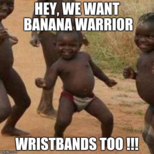 Banana Warrior Kids | HEY, WE WANT BANANA WARRIOR; WRISTBANDS TOO !!! | image tagged in memes,bananawarriorwristband | made w/ Imgflip meme maker