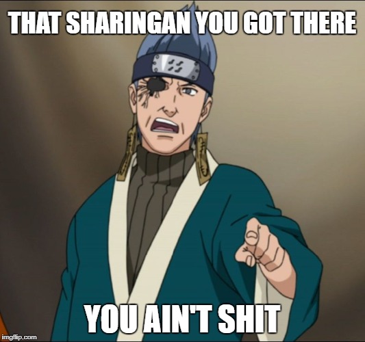 THAT SHARINGAN YOU GOT THERE; YOU AIN'T SHIT | image tagged in ao points | made w/ Imgflip meme maker