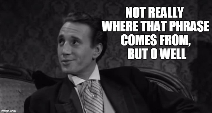 Roy Scheider | NOT REALLY WHERE THAT PHRASE COMES FROM, 
BUT O WELL | image tagged in roy scheider | made w/ Imgflip meme maker