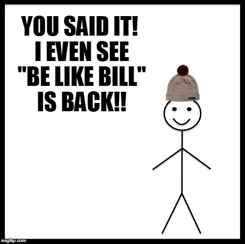 Be Like Bill Meme | YOU SAID IT! I EVEN SEE "BE LIKE BILL" IS BACK!! | image tagged in memes,be like bill | made w/ Imgflip meme maker