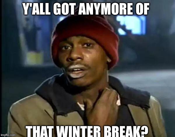 Y'all Got Any More Of That Meme | Y'ALL GOT ANYMORE OF; THAT WINTER BREAK? | image tagged in memes,y'all got any more of that | made w/ Imgflip meme maker
