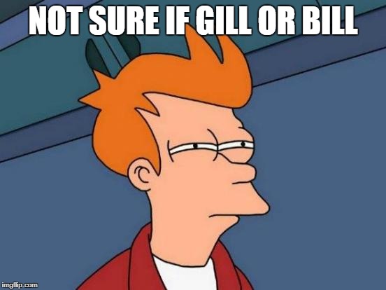 Futurama Fry Meme | NOT SURE IF GILL OR BILL | image tagged in memes,futurama fry | made w/ Imgflip meme maker