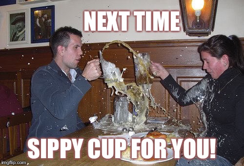 Looks like a bad luck Brian date. | NEXT TIME; SIPPY CUP FOR YOU! | image tagged in memes,beer | made w/ Imgflip meme maker