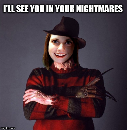 I'LL SEE YOU IN YOUR NIGHTMARES | image tagged in overly attached girlfriend,overly obsessed girlfriend,freddy krueger,nightmare on elm street,girlfriend,nightmare | made w/ Imgflip meme maker