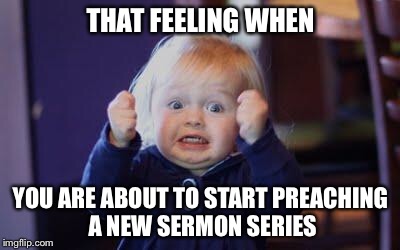 excited kid | THAT FEELING WHEN; YOU ARE ABOUT TO START PREACHING A NEW SERMON SERIES | image tagged in excited kid | made w/ Imgflip meme maker