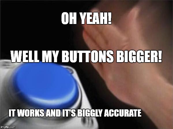 My button is bigger | OH YEAH! WELL MY BUTTONS BIGGER! IT WORKS AND IT'S BIGGLY ACCURATE | image tagged in memes,button,big button | made w/ Imgflip meme maker