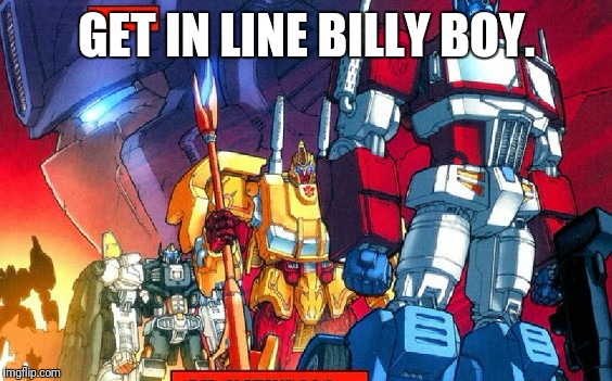 Transformers | GET IN LINE BILLY BOY. | image tagged in transformers | made w/ Imgflip meme maker