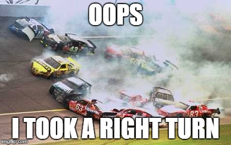Because Race Car Meme | OOPS; I TOOK A RIGHT TURN | image tagged in memes,because race car | made w/ Imgflip meme maker