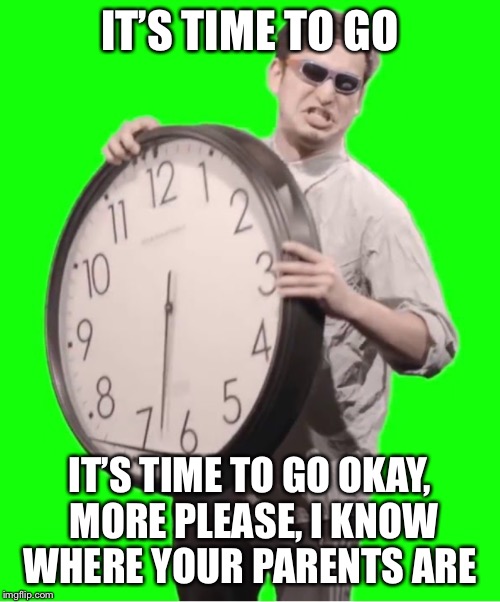 Filthy Frank it’s time to stop but it’s opposite day | IT’S TIME TO GO; IT’S TIME TO GO OKAY, MORE PLEASE, I KNOW WHERE YOUR PARENTS ARE | image tagged in filthy frank,youtube,memes,funny memes,we are number one | made w/ Imgflip meme maker