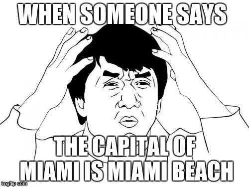 Jackie Chan WTF Meme | WHEN SOMEONE SAYS; THE CAPITAL OF MIAMI IS MIAMI BEACH | image tagged in memes,jackie chan wtf | made w/ Imgflip meme maker