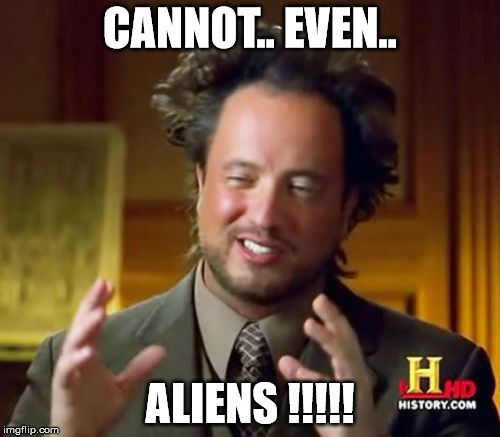 Ancient Aliens | CANNOT.. EVEN.. ALIENS !!!!! | image tagged in memes,ancient aliens | made w/ Imgflip meme maker