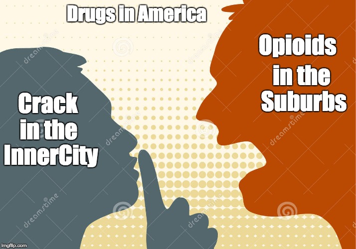 Addiction | Drugs in America; Opioids; in the Suburbs; Crack; in the InnerCity | image tagged in crime,punishment,disease,law enforcement | made w/ Imgflip meme maker