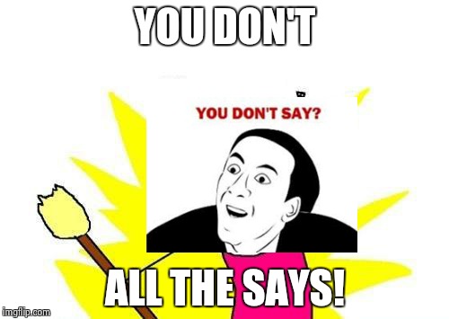 X All The Y Meme | YOU DON'T; ALL THE SAYS! | image tagged in memes,x all the y | made w/ Imgflip meme maker