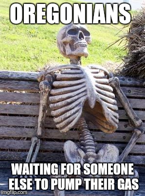 Waiting Skeleton Meme | OREGONIANS; WAITING FOR SOMEONE ELSE TO PUMP THEIR GAS | image tagged in memes,waiting skeleton | made w/ Imgflip meme maker