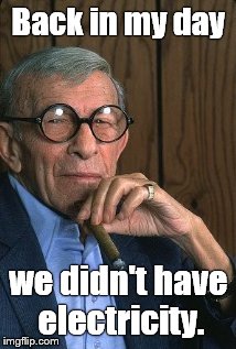 George Burns standup. | Back in my day we didn't have electricity. | image tagged in george burns standup | made w/ Imgflip meme maker
