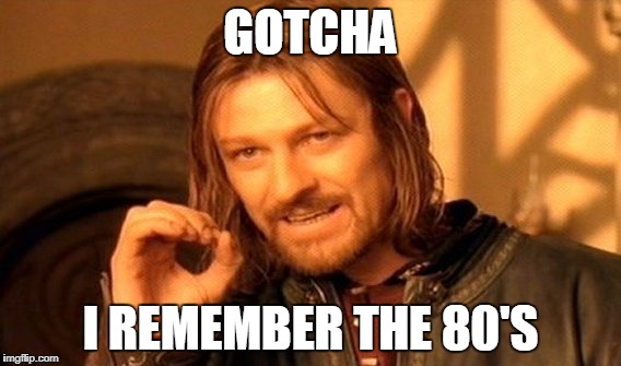 One Does Not Simply Meme | GOTCHA I REMEMBER THE 80'S | image tagged in memes,one does not simply | made w/ Imgflip meme maker