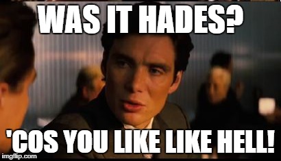 WAS IT HADES? 'COS YOU LIKE LIKE HELL! | made w/ Imgflip meme maker
