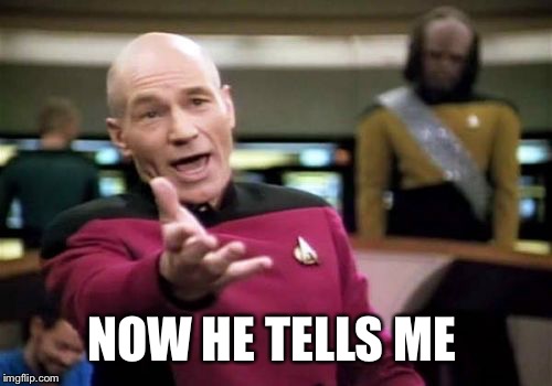 Picard Wtf Meme | NOW HE TELLS ME | image tagged in memes,picard wtf | made w/ Imgflip meme maker