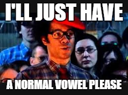 I'LL JUST HAVE A NORMAL VOWEL PLEASE | made w/ Imgflip meme maker