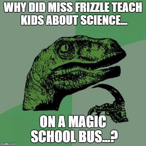 Philosoraptor | WHY DID MISS FRIZZLE TEACH KIDS ABOUT SCIENCE... ON A MAGIC SCHOOL BUS...? | image tagged in memes,philosoraptor | made w/ Imgflip meme maker