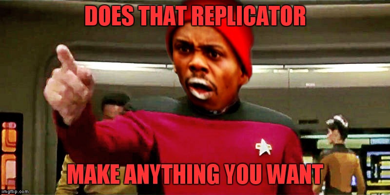 DOES THAT REPLICATOR MAKE ANYTHING YOU WANT | made w/ Imgflip meme maker