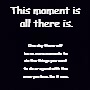 Plain black | This moment is all there is. One day there will be no more moments to do the things you want to do or spend with the ones you love. Do it now. | image tagged in plain black | made w/ Imgflip meme maker