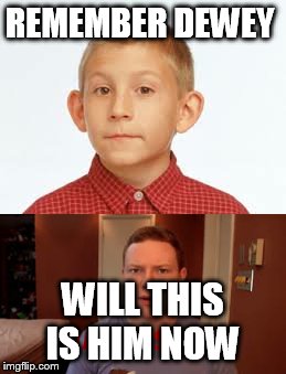 Feel old yet  | REMEMBER DEWEY; WILL THIS IS HIM NOW | image tagged in tv show,youtubers | made w/ Imgflip meme maker