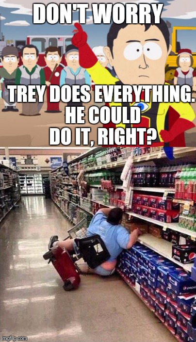 Trey does everything by NeltanightpicklerickforeversMoeK on Imgflip | DON'T WORRY; TREY DOES EVERYTHING. HE COULD DO IT, RIGHT? | image tagged in captain hindsight,south park,trey parker,matt stone | made w/ Imgflip meme maker