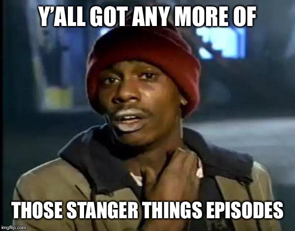 Y'all Got Any More Of That | Y’ALL GOT ANY MORE OF; THOSE STANGER THINGS EPISODES | image tagged in memes,y'all got any more of that | made w/ Imgflip meme maker
