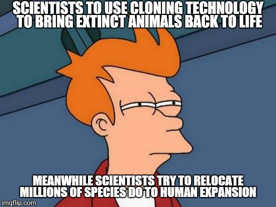 If Mr. WIZARD could see us now....  | SCIENTISTS TO USE CLONING TECHNOLOGY TO BRING EXTINCT ANIMALS BACK TO LIFE; MEANWHILE SCIENTISTS TRY TO RELOCATE MILLIONS OF SPECIES DO TO HUMAN EXPANSION | image tagged in memes,futurama fry,extinction | made w/ Imgflip meme maker