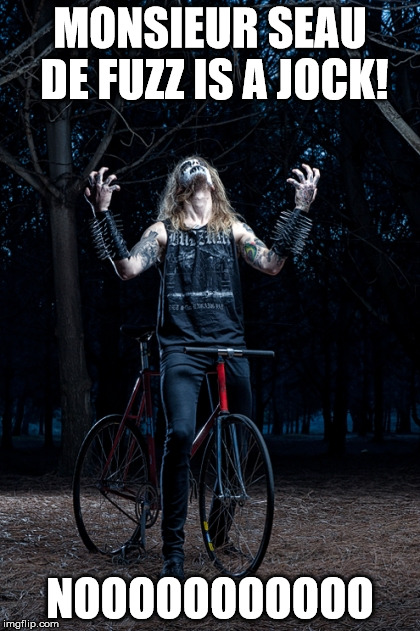 Black Metal biker | MONSIEUR SEAU DE FUZZ IS A JOCK! NOOOOOOOOOOO | image tagged in black metal biker | made w/ Imgflip meme maker
