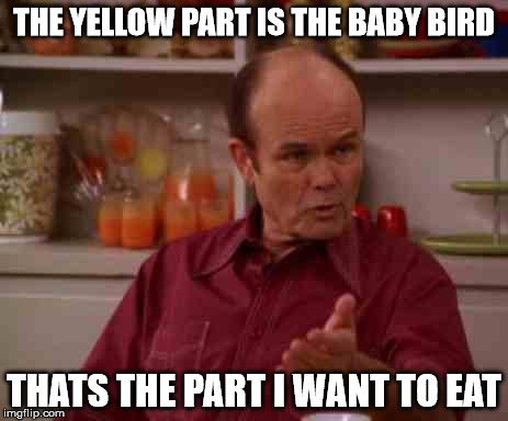 Red foreman | THE YELLOW PART IS THE BABY BIRD; THATS THE PART I WANT TO EAT | image tagged in red foreman | made w/ Imgflip meme maker