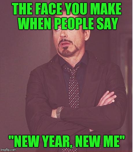 I'm a little late. But this one has always been good. | THE FACE YOU MAKE WHEN PEOPLE SAY; "NEW YEAR, NEW ME" | image tagged in memes,face you make robert downey jr | made w/ Imgflip meme maker