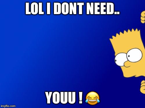 Bart Simpson Peeking | LOL I DONT NEED.. YOUU ! 😂 | image tagged in memes,bart simpson peeking | made w/ Imgflip meme maker