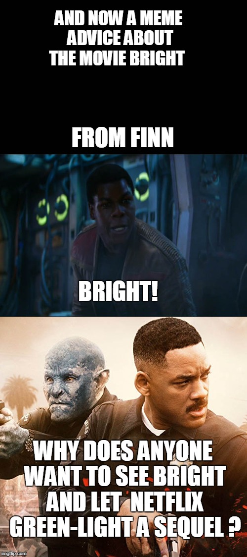 Finn meme advice on bright movie | AND NOW A MEME ADVICE ABOUT THE MOVIE BRIGHT; FROM FINN; BRIGHT! WHY DOES ANYONE WANT TO SEE BRIGHT AND LET  NETFLIX GREEN-LIGHT A SEQUEL ? | image tagged in memes,star wars,netflix | made w/ Imgflip meme maker