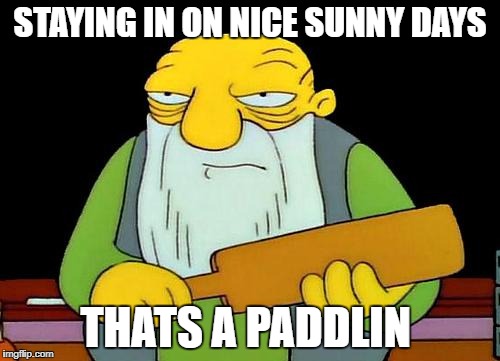 That's a paddlin' Meme | STAYING IN ON NICE SUNNY DAYS; THATS A PADDLIN | image tagged in memes,that's a paddlin' | made w/ Imgflip meme maker