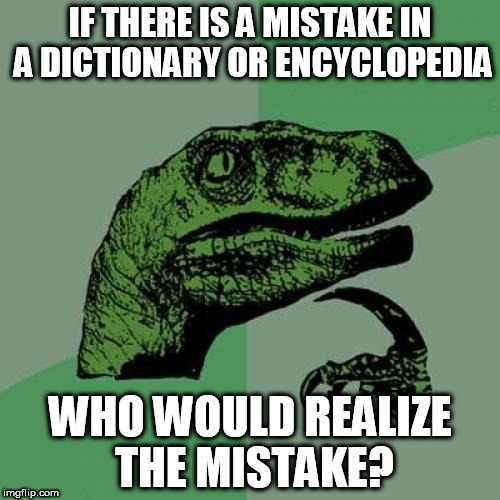 mistake | IF THERE IS A MISTAKE IN A DICTIONARY OR ENCYCLOPEDIA; WHO WOULD REALIZE THE MISTAKE? | image tagged in memes,philosoraptor | made w/ Imgflip meme maker