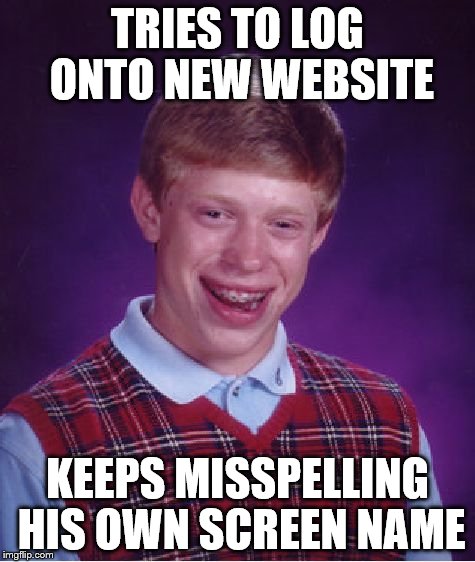 Bad Luck Brian Meme | TRIES TO LOG ONTO NEW WEBSITE KEEPS MISSPELLING HIS OWN SCREEN NAME | image tagged in memes,bad luck brian | made w/ Imgflip meme maker