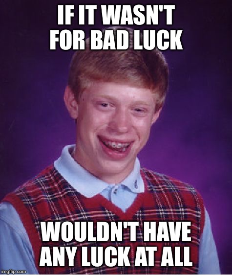 Bad Luck Brian Meme | IF IT WASN'T FOR BAD LUCK; WOULDN'T HAVE ANY LUCK AT ALL | image tagged in memes,bad luck brian | made w/ Imgflip meme maker