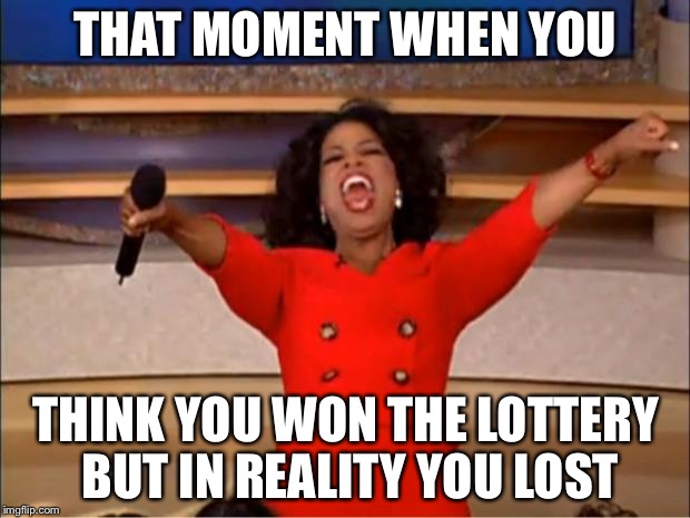 Oprah You Get A | THAT MOMENT WHEN YOU; THINK YOU WON THE LOTTERY BUT IN REALITY YOU LOST | image tagged in memes,oprah you get a | made w/ Imgflip meme maker