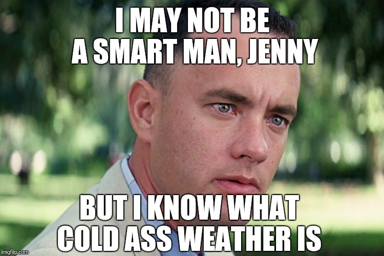I MAY NOT BE A SMART MAN, JENNY BUT I KNOW WHAT COLD ASS WEATHER IS | made w/ Imgflip meme maker