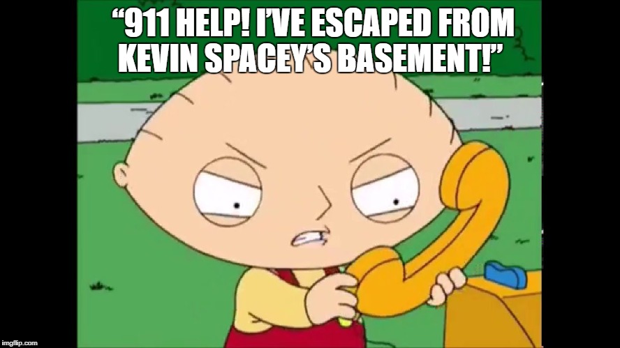 Family Guy - Stewie Griffin escapes from Kevin Spacey Basement | “911 HELP! I’VE ESCAPED FROM KEVIN SPACEY’S BASEMENT!” | image tagged in stewie griffin,kevin spacey | made w/ Imgflip meme maker
