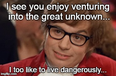 Austin Powers Come Again | I see you enjoy venturing into the great unknown... I too like to live dangerously... | image tagged in austin powers come again | made w/ Imgflip meme maker