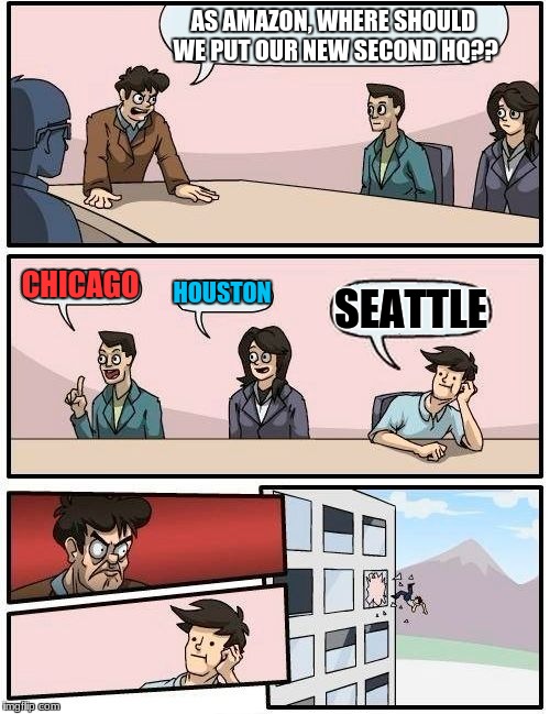 no title | AS AMAZON, WHERE SHOULD WE PUT OUR NEW SECOND HQ?? CHICAGO; HOUSTON; SEATTLE | image tagged in memes,boardroom meeting suggestion | made w/ Imgflip meme maker